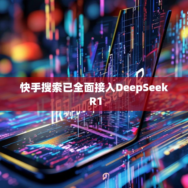 快手搜索已全面接入DeepSeek R1
