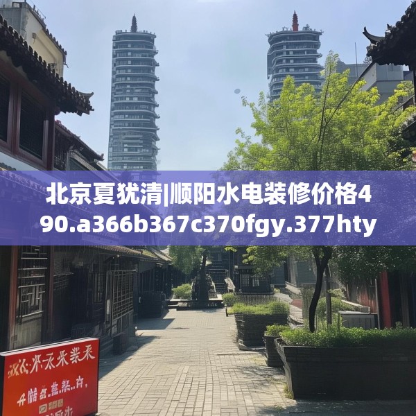 北京夏犹清|顺阳水电装修价格490.a366b367c370fgy.377htyj