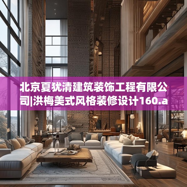 北京夏犹清建筑装饰工程有限公司|洪梅美式风格装修设计160.a36b37c40fgy.47dewqe