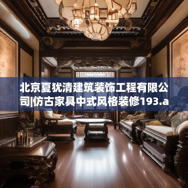 北京夏犹清建筑装饰工程有限公司|仿古家具中式风格装修193.a69b70c73fgy.80poiy