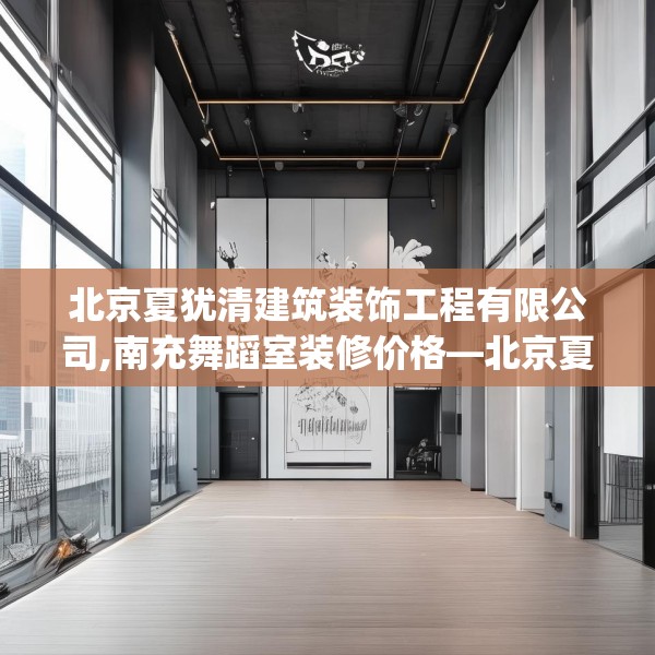 北京夏犹清建筑装饰工程有限公司,南充舞蹈室装修价格—北京夏犹清建筑装饰工程有限公司344.a220b221c224fgy.23176672