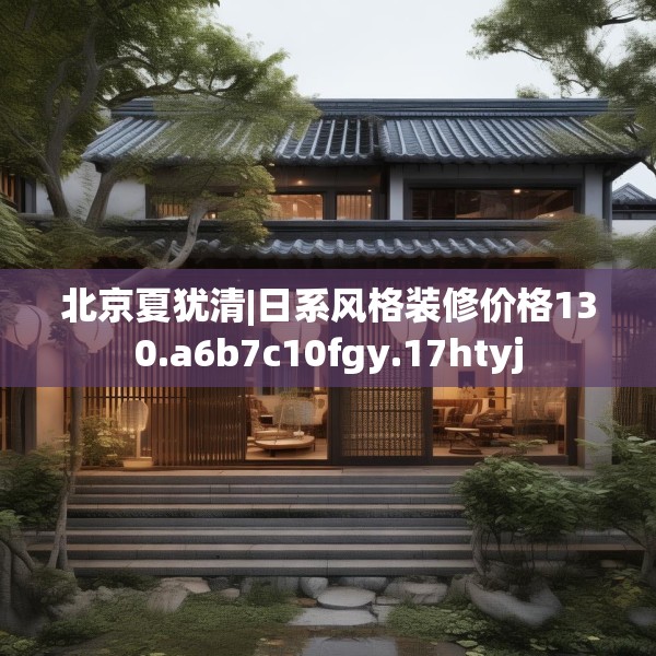 北京夏犹清|日系风格装修价格130.a6b7c10fgy.17htyj