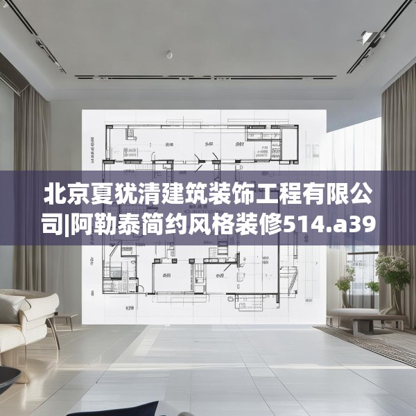 北京夏犹清建筑装饰工程有限公司|阿勒泰简约风格装修514.a390b391c394fgy.401sdA