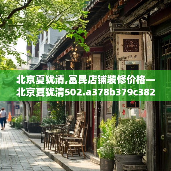 北京夏犹清,富民店铺装修价格—北京夏犹清502.a378b379c382fgy.389dewqe