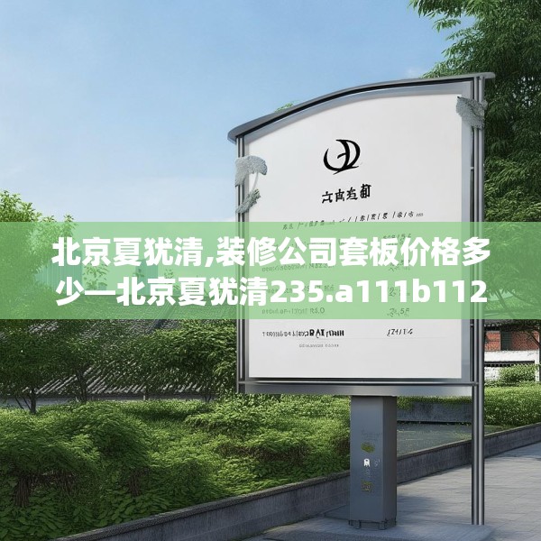 北京夏犹清,装修公司套板价格多少—北京夏犹清235.a111b112c115fgy.122jhhj