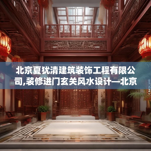 北京夏犹清建筑装饰工程有限公司,装修进门玄关风水设计—北京夏犹清建筑装饰工程有限公司298.a174b175c178fgy.185sdA