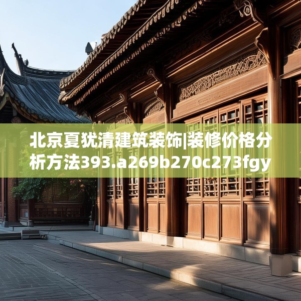 北京夏犹清建筑装饰|装修价格分析方法393.a269b270c273fgy.280fhsg