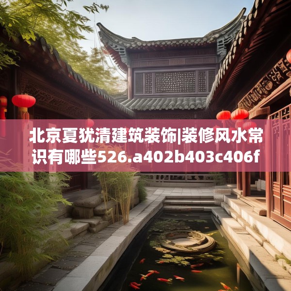 北京夏犹清建筑装饰|装修风水常识有哪些526.a402b403c406fgy.413htyj
