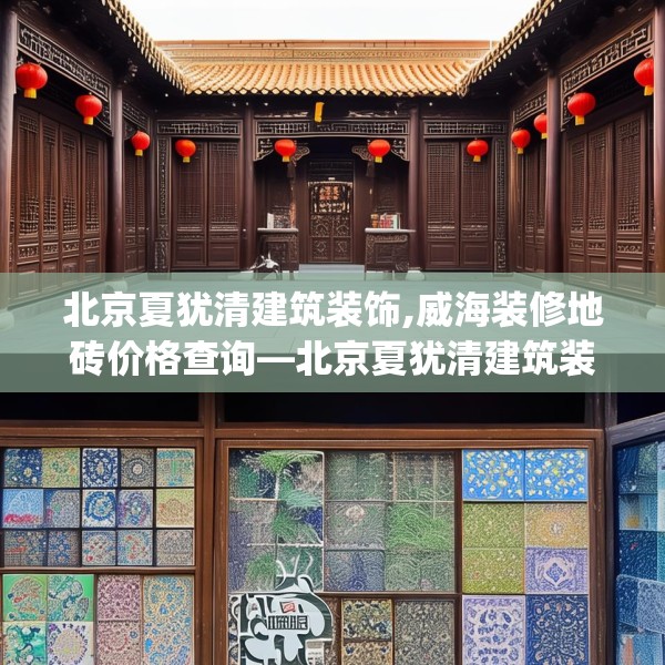 北京夏犹清建筑装饰,威海装修地砖价格查询—北京夏犹清建筑装饰234.a110b111c114fgy.121nbn