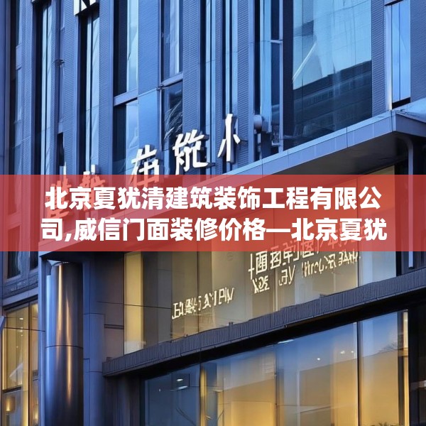 北京夏犹清建筑装饰工程有限公司,威信门面装修价格—北京夏犹清建筑装饰工程有限公司446.a322b323c326fgy.333xczxv