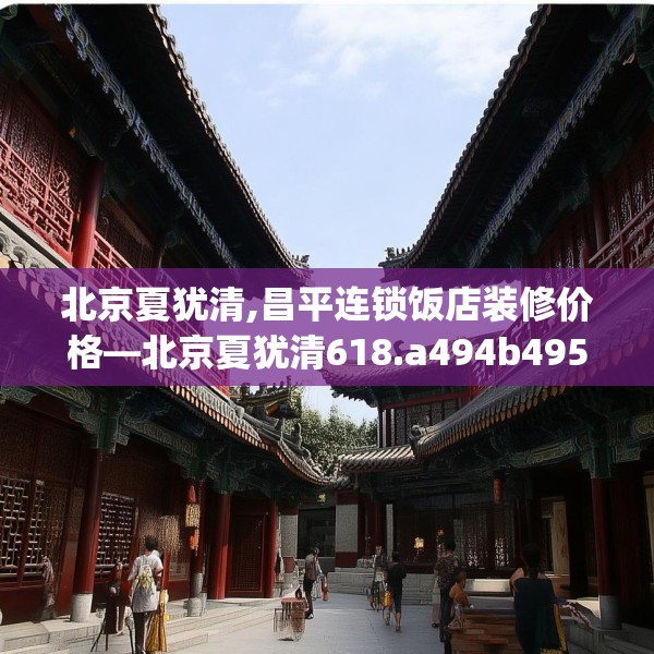 北京夏犹清,昌平连锁饭店装修价格—北京夏犹清618.a494b495c498fgy.505dsfds