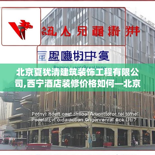 北京夏犹清建筑装饰工程有限公司,西宁酒店装修价格如何—北京夏犹清建筑装饰工程有限公司201.a77b78c81fgy.88uyk