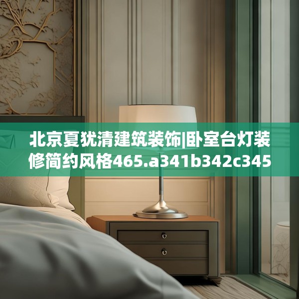北京夏犹清建筑装饰|卧室台灯装修简约风格465.a341b342c345fgy.352fhsg