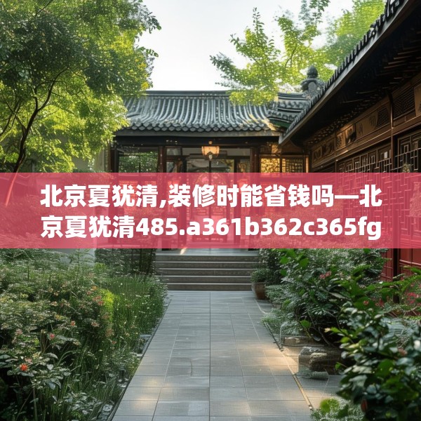 北京夏犹清,装修时能省钱吗—北京夏犹清485.a361b362c365fgy.372bnbn