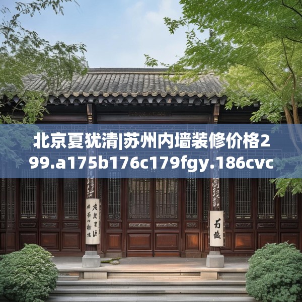 北京夏犹清|苏州内墙装修价格299.a175b176c179fgy.186cvcx