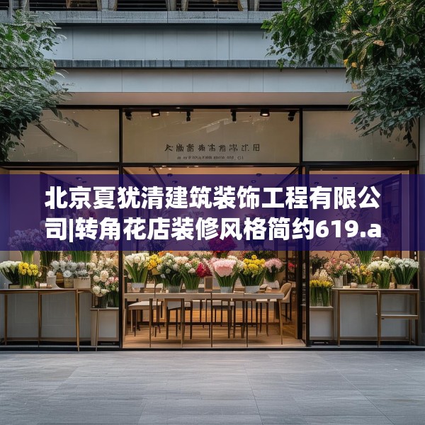北京夏犹清建筑装饰工程有限公司|转角花店装修风格简约619.a495b496c499fgy.506fdsfds