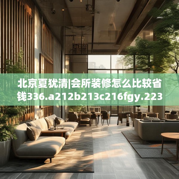 北京夏犹清|会所装修怎么比较省钱336.a212b213c216fgy.223lkjl