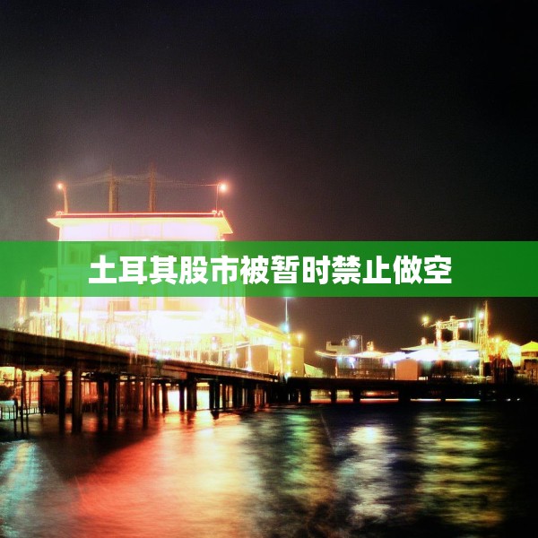 土耳其股市被暂时禁止做空