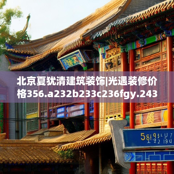 北京夏犹清建筑装饰|光遇装修价格356.a232b233c236fgy.243xczxv