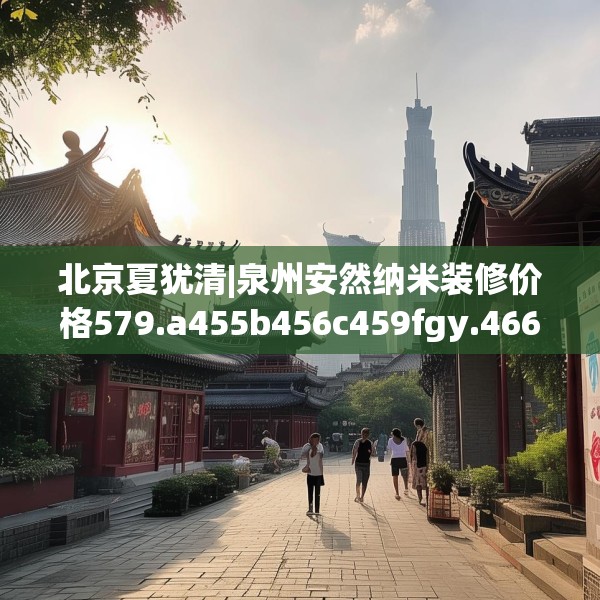北京夏犹清|泉州安然纳米装修价格579.a455b456c459fgy.466uyk