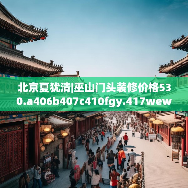 北京夏犹清|巫山门头装修价格530.a406b407c410fgy.417wew