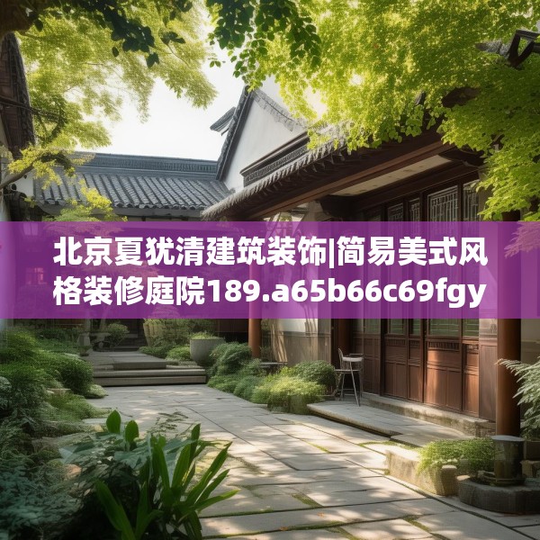 北京夏犹清建筑装饰|简易美式风格装修庭院189.a65b66c69fgy.76fghfd
