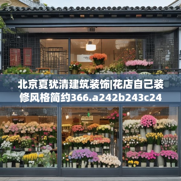 北京夏犹清建筑装饰|花店自己装修风格简约366.a242b243c246fgy.253dsfds