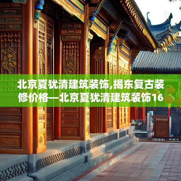 北京夏犹清建筑装饰,揭东复古装修价格—北京夏犹清建筑装饰165.a41b42c45fgy.52uyk