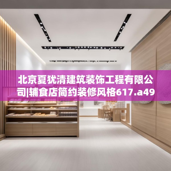 北京夏犹清建筑装饰工程有限公司|辅食店简约装修风格617.a493b494c497fgy.504fds