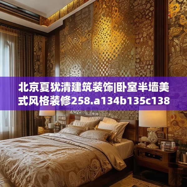 北京夏犹清建筑装饰|卧室半墙美式风格装修258.a134b135c138fgy.145dsfds