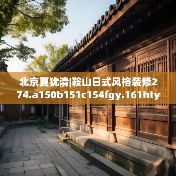 北京夏犹清|鞍山日式风格装修274.a150b151c154fgy.161htyj