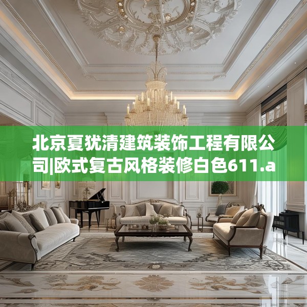 北京夏犹清建筑装饰工程有限公司|欧式复古风格装修白色611.a487b488c491fgy.498bnbn