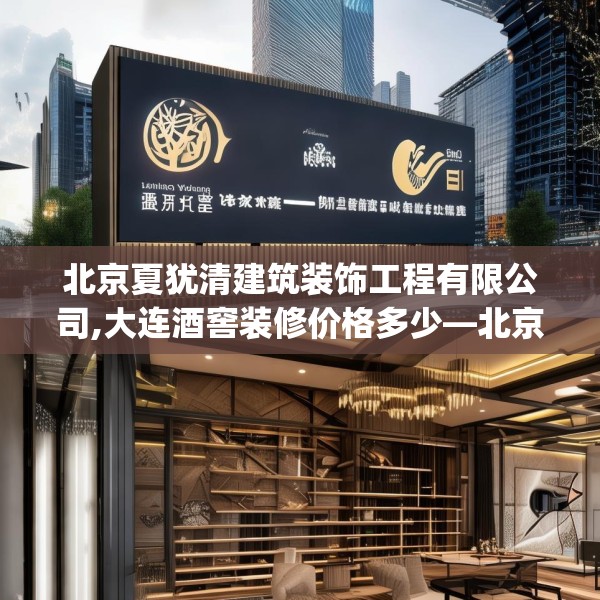 北京夏犹清建筑装饰工程有限公司,大连酒窖装修价格多少—北京夏犹清建筑装饰工程有限公司187.a63b64c67fgy.74fdsfds