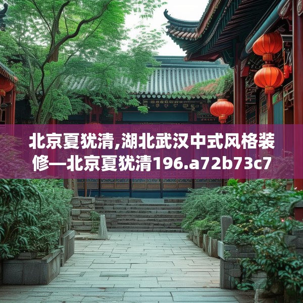 北京夏犹清,湖北武汉中式风格装修—北京夏犹清196.a72b73c76fgy.83dewqe