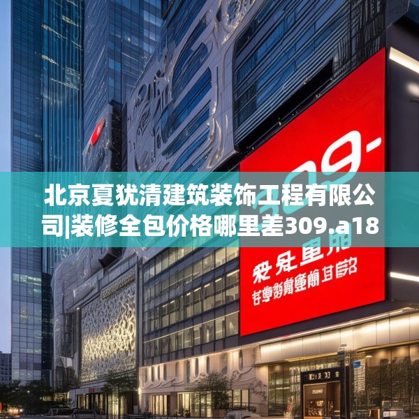 北京夏犹清建筑装饰工程有限公司|装修全包价格哪里差309.a185b186c189fgy.196uyk