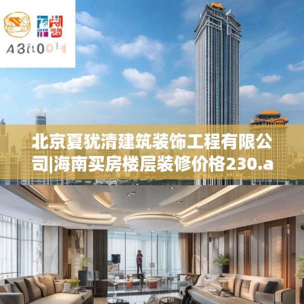 北京夏犹清建筑装饰工程有限公司|海南买房楼层装修价格230.a106b107c110fgy.117xczxv