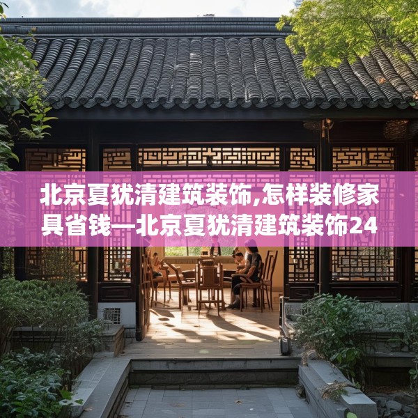 北京夏犹清建筑装饰,怎样装修家具省钱—北京夏犹清建筑装饰244.a120b121c124fgy.131sdA