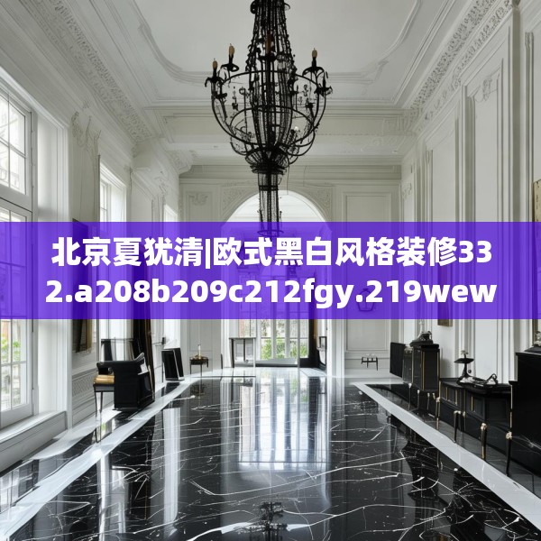 北京夏犹清|欧式黑白风格装修332.a208b209c212fgy.219wew