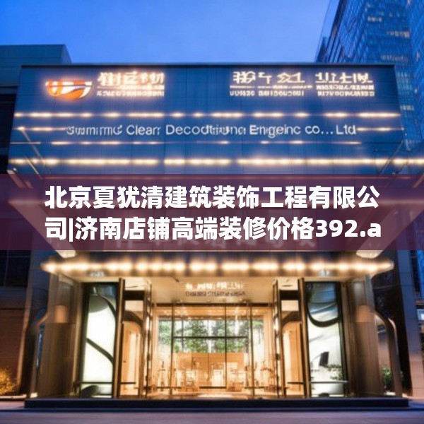 北京夏犹清建筑装饰工程有限公司|济南店铺高端装修价格392.a268b269c272fgy.279xczxv