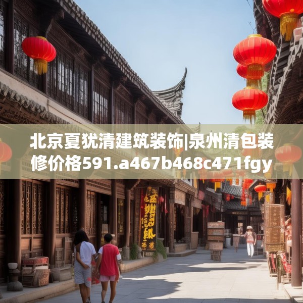 北京夏犹清建筑装饰|泉州清包装修价格591.a467b468c471fgy.478fhsg
