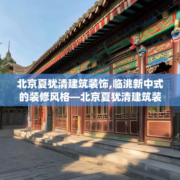 北京夏犹清建筑装饰,临洮新中式的装修风格—北京夏犹清建筑装饰197.a73b74c77fgy.84bnbn