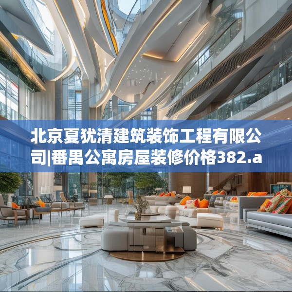 北京夏犹清建筑装饰工程有限公司|番禺公寓房屋装修价格382.a258b259c262fgy.269htyj