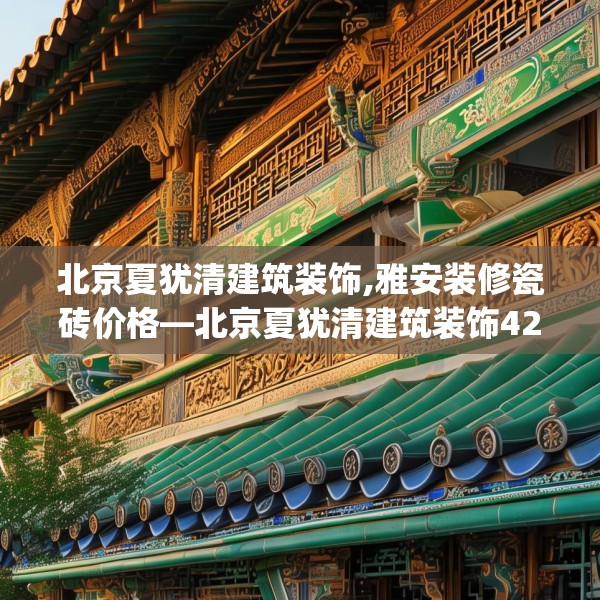 北京夏犹清建筑装饰,雅安装修瓷砖价格—北京夏犹清建筑装饰425.a301b302c305fgy.312cvcx
