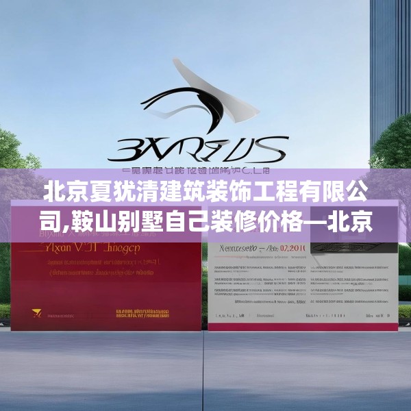 北京夏犹清建筑装饰工程有限公司,鞍山别墅自己装修价格—北京夏犹清建筑装饰工程有限公司300.a176b177c180fgy.187lkjl