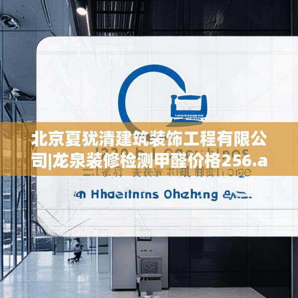 北京夏犹清建筑装饰工程有限公司|龙泉装修检测甲醛价格256.a132b133c136fgy.143htyj