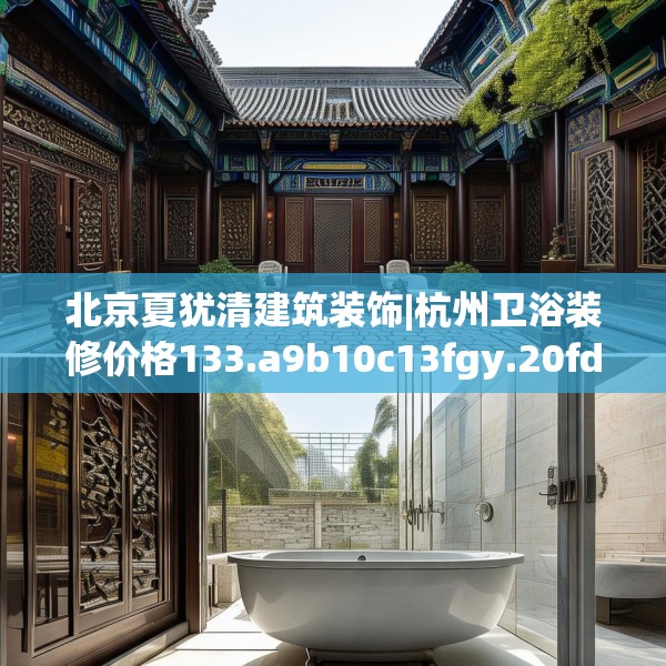 北京夏犹清建筑装饰|杭州卫浴装修价格133.a9b10c13fgy.20fdsfds