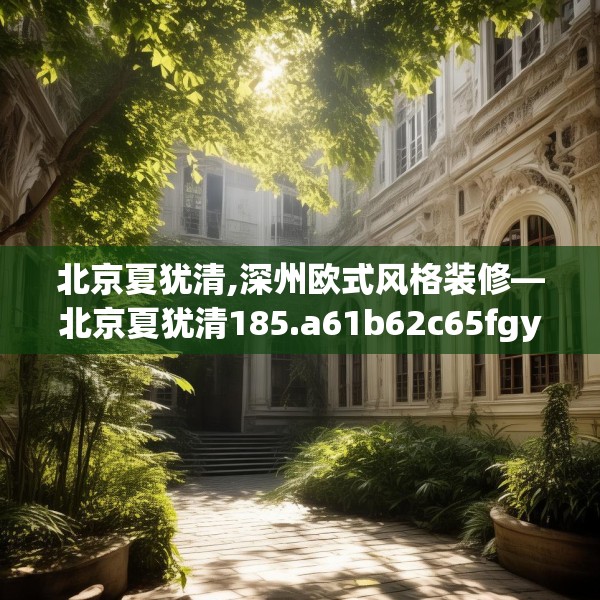 北京夏犹清,深州欧式风格装修—北京夏犹清185.a61b62c65fgy.72fds