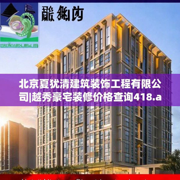 北京夏犹清建筑装饰工程有限公司|越秀豪宅装修价格查询418.a294b295c298fgy.305htyj