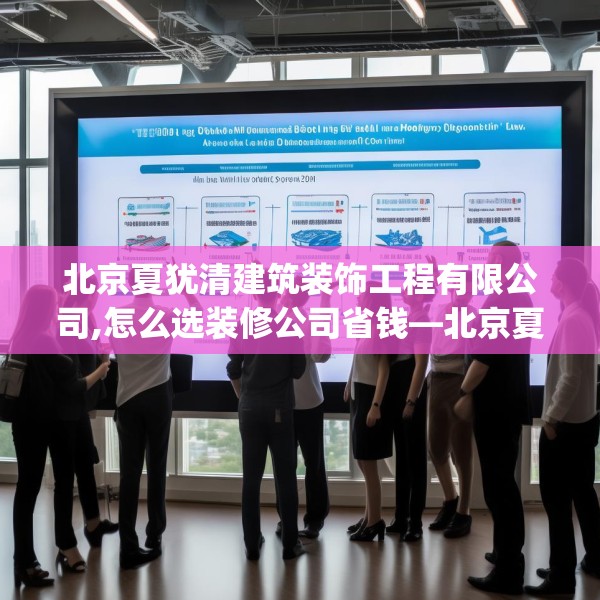 北京夏犹清建筑装饰工程有限公司,怎么选装修公司省钱—北京夏犹清建筑装饰工程有限公司224.a100b101c104fgy.111wew