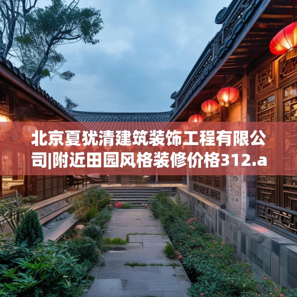 北京夏犹清建筑装饰工程有限公司|附近田园风格装修价格312.a188b189c192fgy.199dsfds